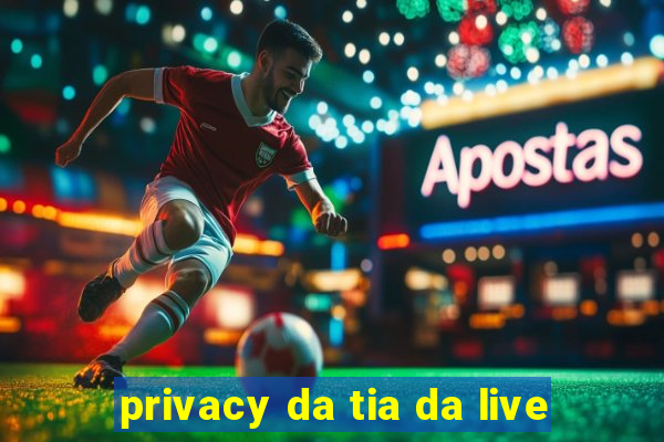 privacy da tia da live